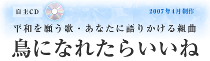 平和を願う歌・あなたに語りかける組曲「鳥になれたらいいね」